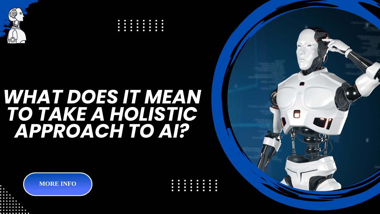 What Does It Mean To Take A Holistic Approach To AI